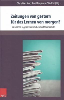 Zeitungen Von Gestern Fur Das Lernen Von Morgen?: Historische Tagespresse Im Geschichtsunterricht - Kuchler, Christian (Editor), and Stadter, Benjamin (Editor), and Bosch, Frank (Contributions by)