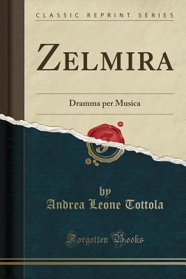 Zelmira: Dramma Per Musica (Classic Reprint) - Tottola, Andrea Leone