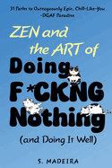 Zen and the Art of Doing F*ckng Nothing (and Doing It Well): 31 Paths to Outrageously Epic, Chill-Like-You-DGAF Paradise