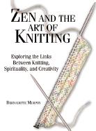 Zen and the Art of Knitting: Exploring the Links Between Knitting, Spirituality, and Creaexploring the Links Between Knitting, Spirituality, and Creativity Tivity