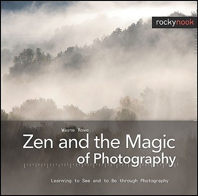 Zen and the Magic of Photography: Learning to See and to Be Through Photography - Rowe, Wayne