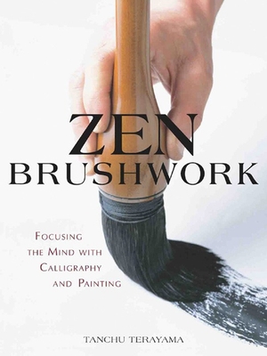 Zen Brushwork: Focusing the Mind with Calligraphy and Painting - Terayama, Tanchu, and Judge, Thomas, and Stevens, John