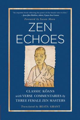 Zen Echoes: Classic Koans with Verse Commentaries by Three Female Chan Masters - Grant, Beata, and Moon, Susan (Foreword by)