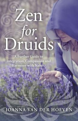 Zen for Druids: A Further Guide to Integration, Compassion and Harmony with Nature - Hoeven, Joanna