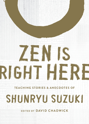 Zen Is Right Here: Teaching Stories and Anecdotes of Shunryu Suzuki, Author of Zen Mind, Beginner's Mind - Chadwick, David (Editor), and Suzuki, Shunryu