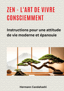 Zen - l'art de vivre consciemment: Instructions pour une attitude de vie moderne et panouie