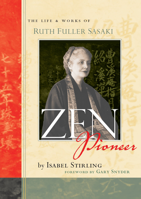 Zen Pioneer: The Life & Works of Ruth Fuller Sasaki - Stirling, Isabel, and Snyder, Gary (Foreword by)