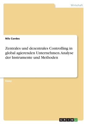 Zentrales und dezentrales Controlling in global agierenden Unternehmen. Analyse der Instrumente und Methoden - Cordes, Nils