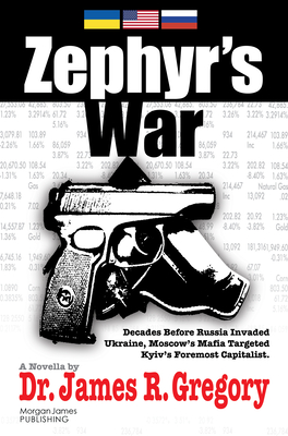 Zephyr's War: Decades Before Russia Invaded Ukraine, Moscow's Mafia Targeted Kyiv's Foremost Capitalist - Gregory, James R, Dr.