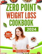 Zero (0) Point Weight Loss Cookbook 2024: Embark on a Delicious Journey to Weight Loss Success with Zero Point Meals and Smart Meal Planning Strategies
