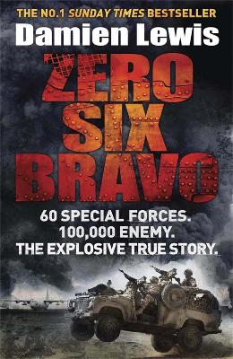 Zero Six Bravo: 60 Special Forces. 100,000 Enemy. The Explosive True Story - Lewis, Damien