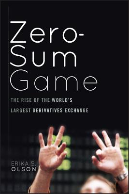 Zero-Sum Game: The Rise of the World's Largest Derivatives Exchange - Olson, Erika S