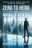 Zero To Hero In Real Estate: The Ultimate Guide For The Over - 40 Investor