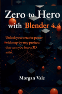 Zero to Hero with Blender 4.4: Unlock your creative power with step-by-step projects that turn you into a 3D artist.