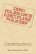 Zero Tolerance Discipline Policies: The History, Implementation, and Controversy of Zero Tolerance Policies in Student Codes of Conduct