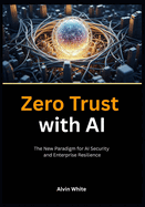 Zero Trust with AI: The New Paradigm for AI Security and Enterprise Resilience