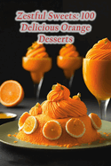 Zestful Sweets: 100 Delicious Orange Desserts