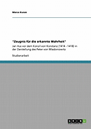 "Zeugnis f?r die erkannte Wahrheit": Jan Hus vor dem Konzil von Konstanz (1414 - 1418) in der Darstellung des Peter von Mladoniowitz