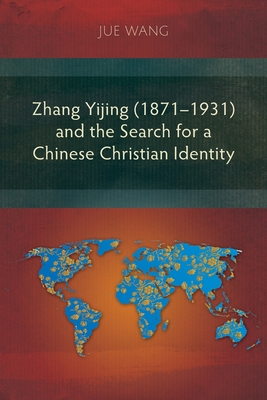 Zhang Yijing (1871-1931) and the Search for a Chinese Christian Identity - Wang, Jue