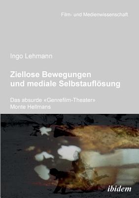 Ziellose Bewegungen Und Mediale Selbstauflsung - Das Absurde Genrefilm-Theater Monte Hellmans. - Lehmann, Ingo, and Schenk, Irmbert (Editor), and Wulff, Hans Jurgen (Editor)