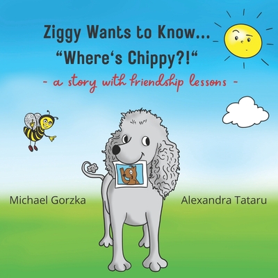 Ziggy Wants to Know... Where's Chippy?: a story of true friendship - Gorzka, Michael