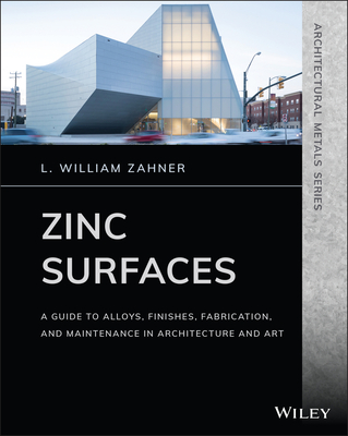 Zinc Surfaces: A Guide to Alloys, Finishes, Fabrication, and Maintenance in Architecture and Art - Zahner, L William