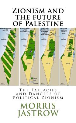 Zionism and the future of Palestine: The Fallacies and Dangers of Political Zionism - Jastrow, Morris, Jr.