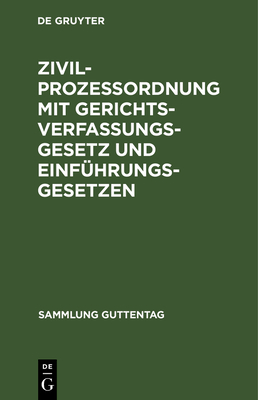 Zivilproze?ordnung Mit Gerichtsverfassungsgesetz Und Einf?hrungsgesetzen: In Der Fassung Nach Den Gesetzen Vom 17. Mai 1898 Und Der Bekanntmachung Des Reichskanzlers Vom 20. Mai 1898, Und Der Gesetze Betreffend ?ndernungen Der Gerichtsverfassunggesetz... - No Contributor