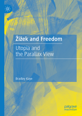 Zizek and Freedom: Utopia and the Parallax View - Kaye, Bradley