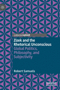 Zizek and the Rhetorical Unconscious: Global Politics, Philosophy, and Subjectivity