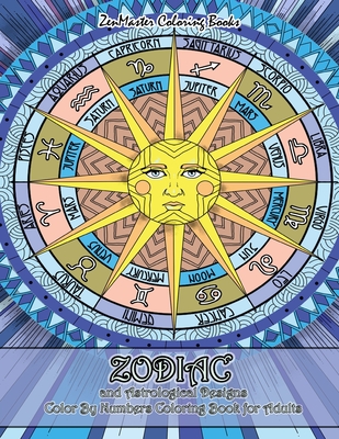 Zodiac and Astrological Designs Color By Numbers Coloring Book for Adults: An Adult Color By Number Book of Zodiac Designs and Astrology for Stress Relief and Relaxation - Zenmaster Coloring Books