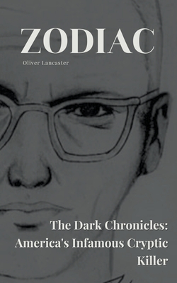 Zodiac The Dark Chronicles: America's Infamous Cryptic Killer - Lancaster, Oliver