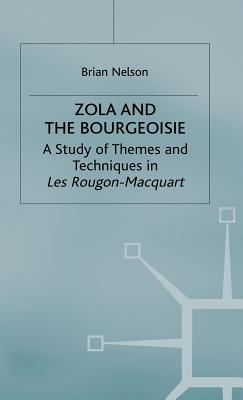 Zola and the Bourgeoisie: A Study of Themes and Techniques in Les Rougon-Macquart - Nelson, Brian