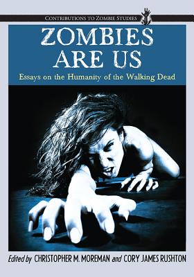 Zombies Are Us: Essays on the Humanity of the Walking Dead - Moreman, Christopher M (Editor), and Rushton, Cory James, PH.D. (Editor)