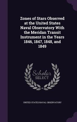 Zones of Stars Observed at the United States Naval Observatory With the Meridan Transit Instrument in the Years 1846, 1847, 1848, and 1849 - United States Naval Observatory (Creator)