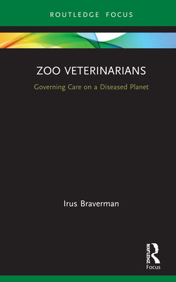 Zoo Veterinarians: Governing Care on a Diseased Planet - Braverman, Irus