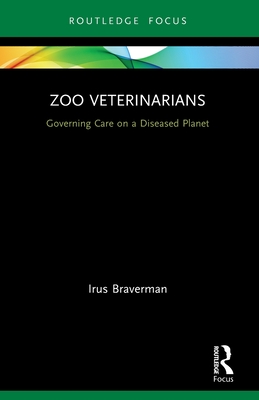 Zoo Veterinarians: Governing Care on a Diseased Planet - Braverman, Irus