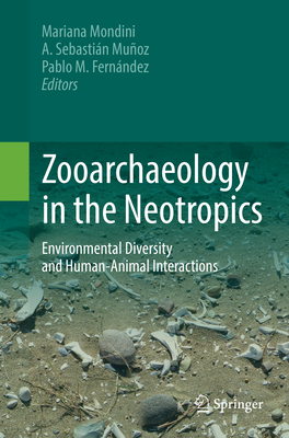 Zooarchaeology in the Neotropics: Environmental Diversity and Human-Animal Interactions - Mondini, Mariana (Editor), and Muoz, A Sebastin (Editor), and Fernndez, Pablo M (Editor)