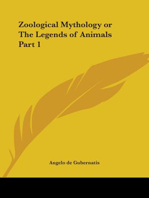 Zoological Mythology or the Legends of Animals Part 1 - Gubernatis, Angelo de