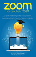 Zoom for Teachers 2020: A Step-By-Step Beginner's Guide to Quickly Learn Zoom Cloud Meetings and Easily Plan and Manage Video Webinars, Conference, Live Stream for Lessons and Classroom Management