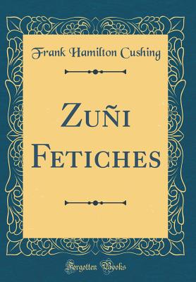 Zui Fetiches (Classic Reprint) - Cushing, Frank Hamilton