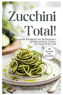 Zucchini total! 88 Rezepte zum Genieen - Von herzhaft bis s, von einfach bis raffiniert.