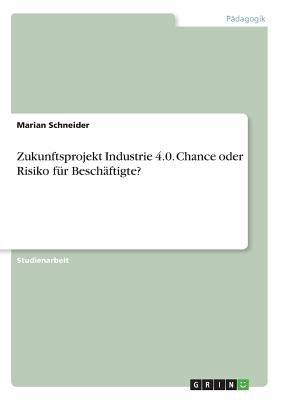 Zukunftsprojekt Industrie 4.0. Chance Oder Risiko F?r Besch?ftigte? - Schneider, Marian