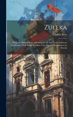 Zuleka: Being the History of an Adventure in the Life of an American Gentleman, With Some Account of the Recent Disturbances in Dorola - Ross, Clinton