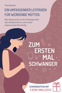 Zum Ersten Mal Schwanger: Ein Umfassender Leitfaden fr Werdende Mtter. Alles Wissenswerte von der Schwangerschaft ber die Geburt bis hin zu den Ersten Lebensmonaten Ihres Kindes.
