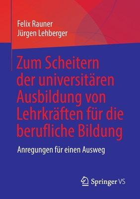 Zum Scheitern der universitren Ausbildung von Lehrkrften fr die berufliche Bildung: Anregungen fr einen Ausweg - Rauner, Felix, and Lehberger, Jrgen