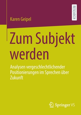 Zum Subjekt werden: Analysen vergeschlechtlichender Positionierungen im Sprechen uber Zukunft - Geipel, Karen