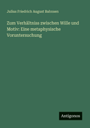Zum Verhaltniss Zwischen Wille Und Motiv: Eine Metaphysische Voruntersuchung Zur Charakterologie (Classic Reprint)
