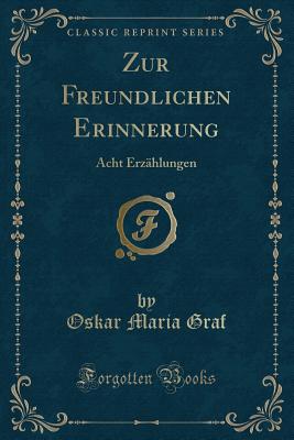 Zur Freundlichen Erinnerung: Acht Erzhlungen (Classic Reprint) - Graf, Oskar Maria