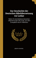 Zur Geschichte der Deutschen Bibelbersetzung vor Luther: Nebst 34 verschiedenen deutschen Uebersetzungen des 5 Cap. aus dem Evangelium des Hl. Matthaus